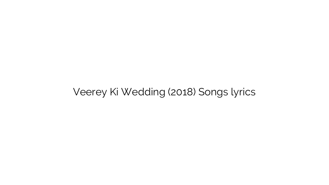 Veerey Ki Wedding (2018) Songs lyrics