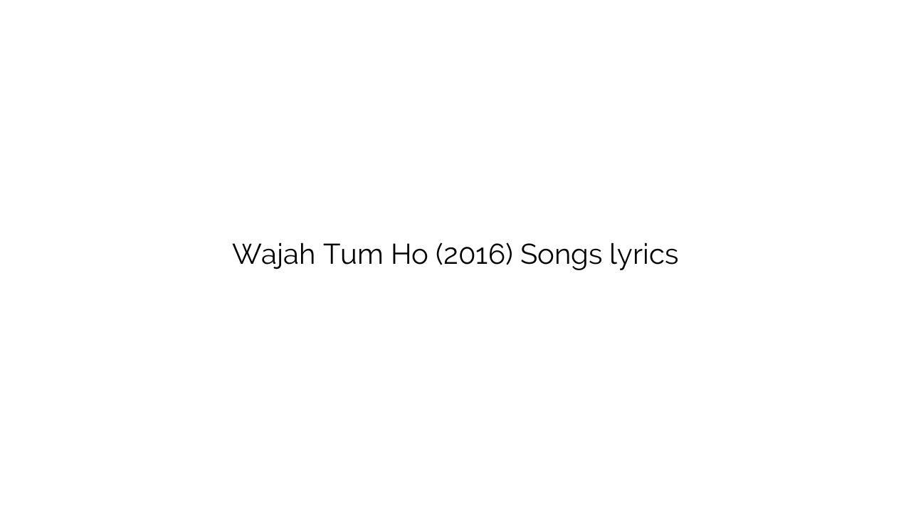 Wajah Tum Ho (2016) Songs lyrics