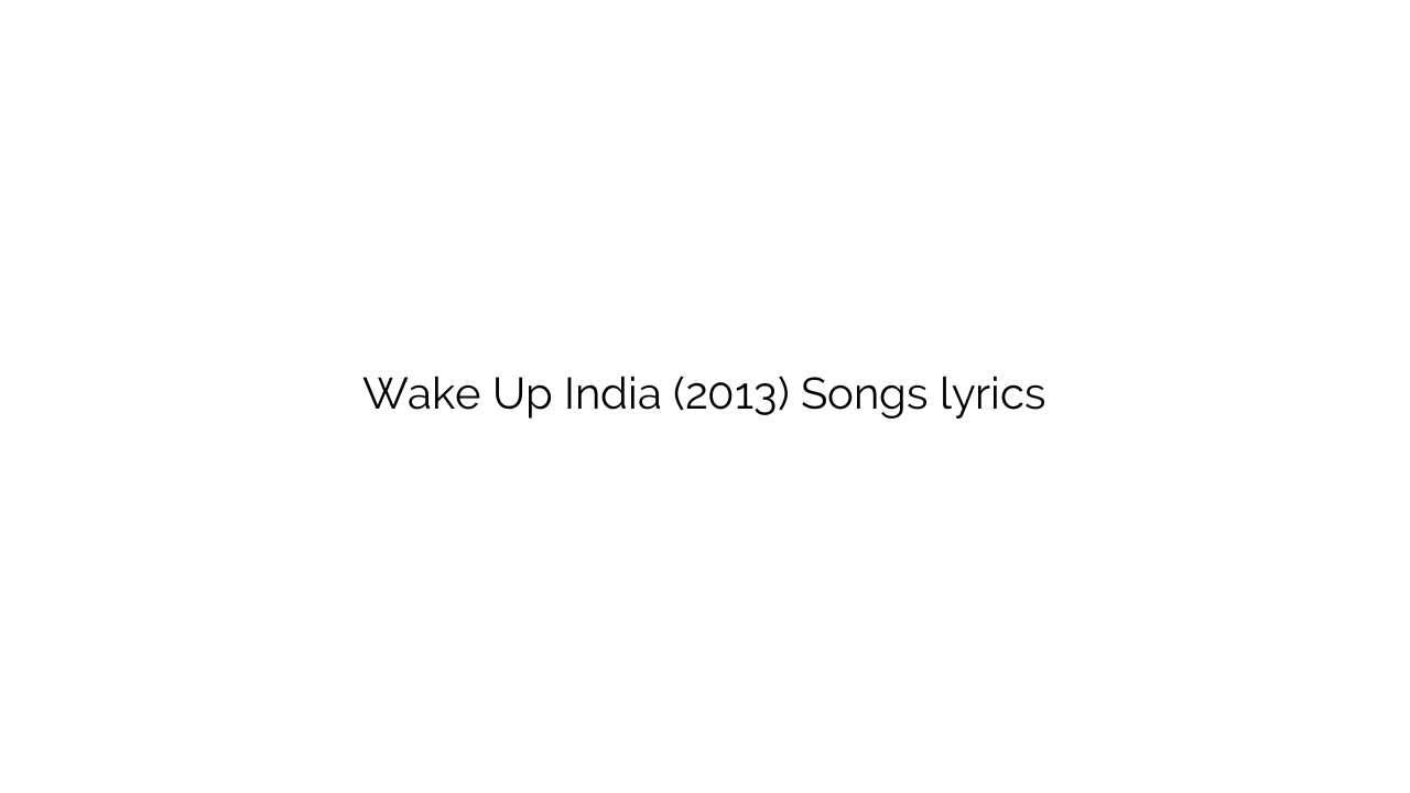 Wake Up India (2013) Songs lyrics