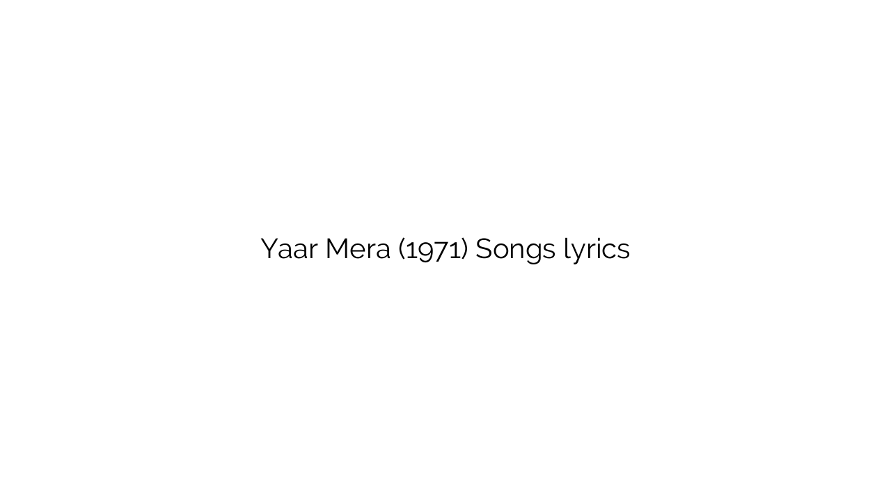 Yaar Mera (1971) Songs lyrics