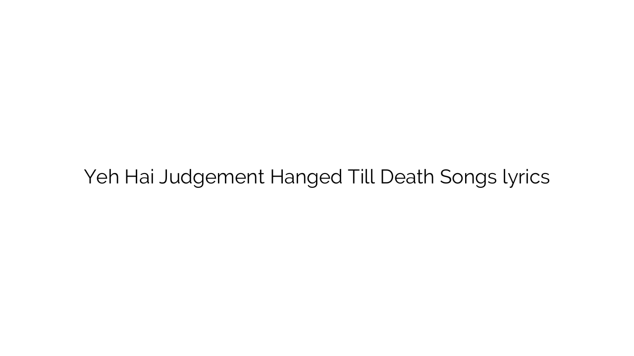 Yeh Hai Judgement Hanged Till Death Songs lyrics