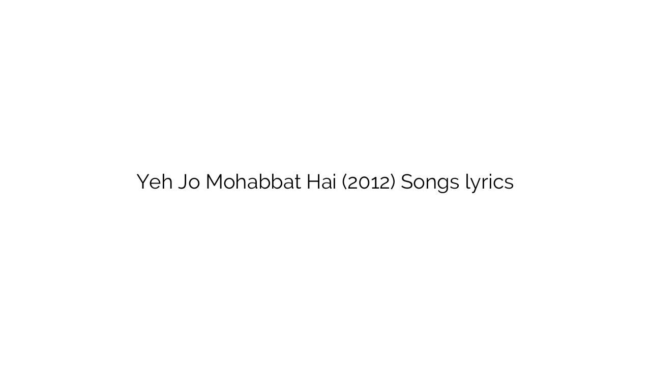Yeh Jo Mohabbat Hai (2012) Songs lyrics