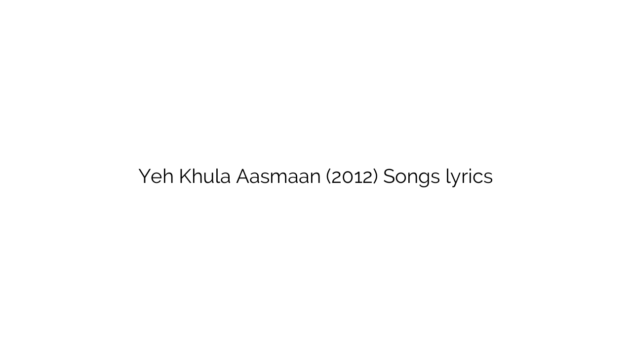 Yeh Khula Aasmaan (2012) Songs lyrics