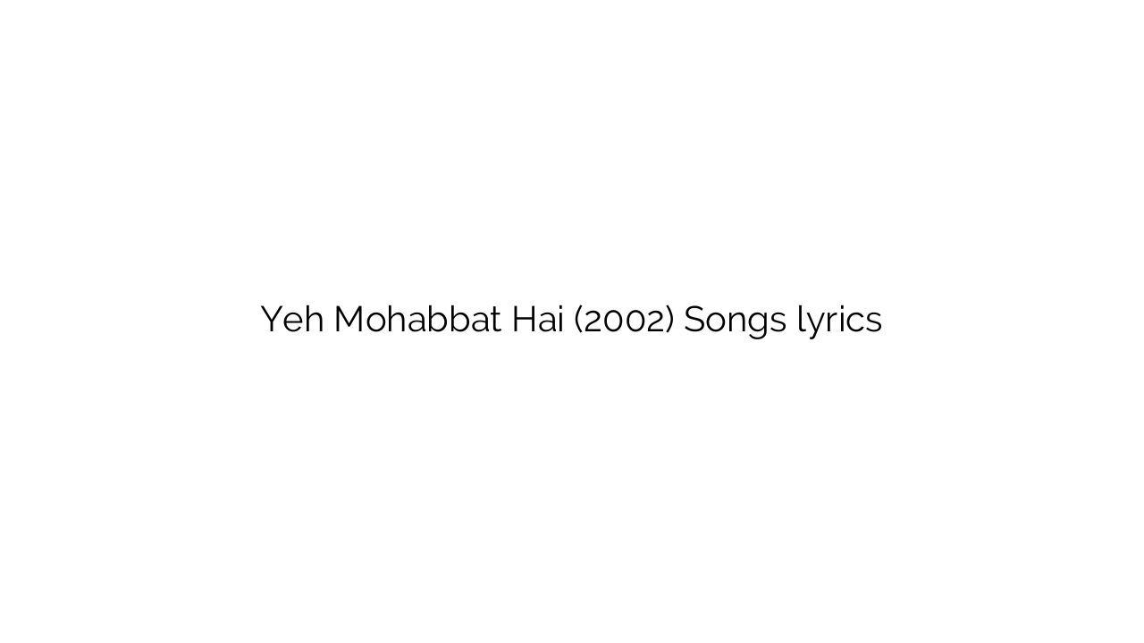 Yeh Mohabbat Hai (2002) Songs lyrics