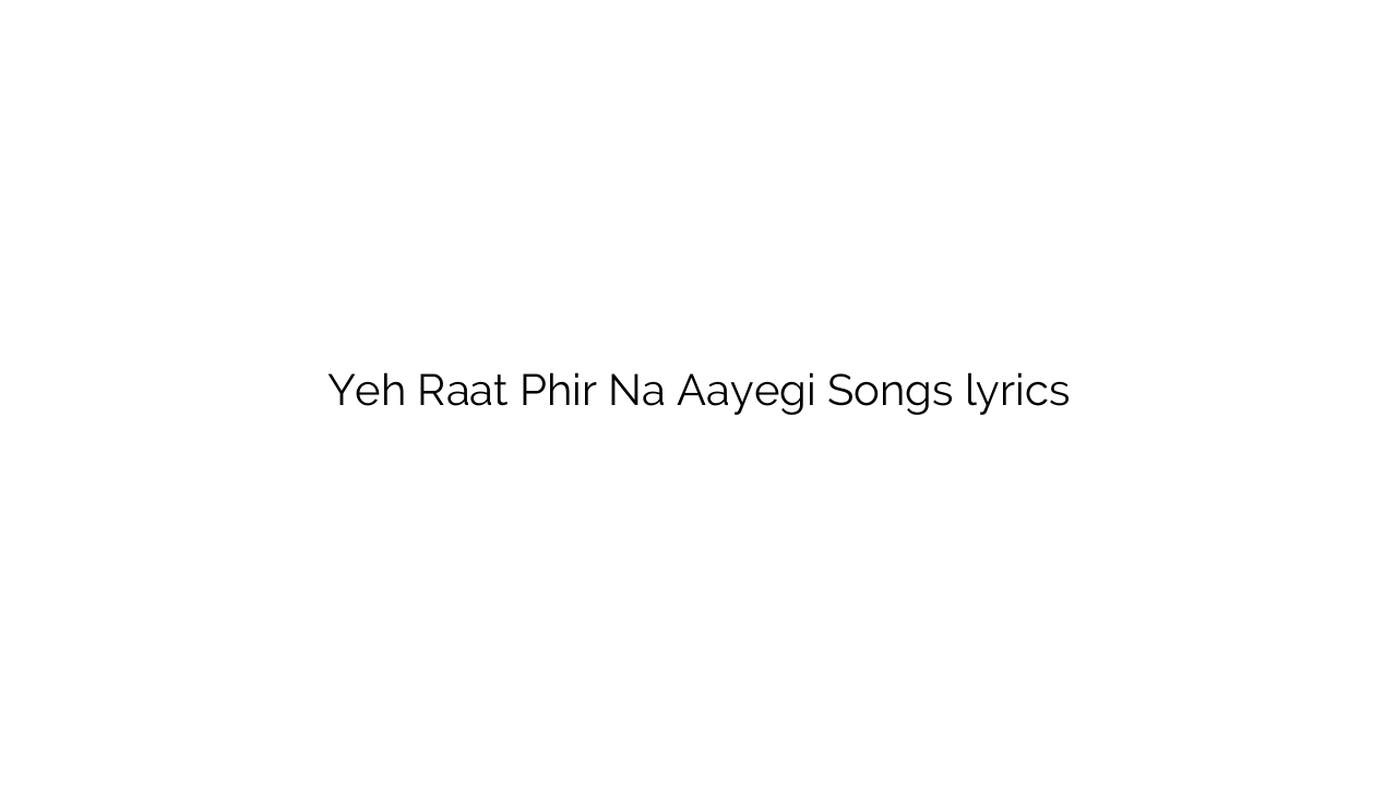 Yeh Raat Phir Na Aayegi Songs lyrics