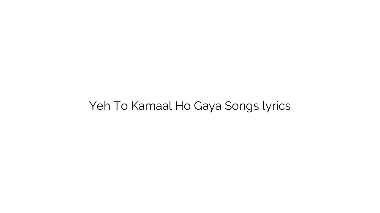 Yeh To Kamaal Ho Gaya Songs lyrics
