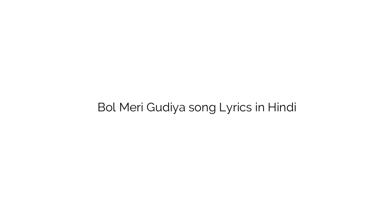 बोल मेरी गुड़िया Bol Meri Gudiya song Lyrics in Hindi