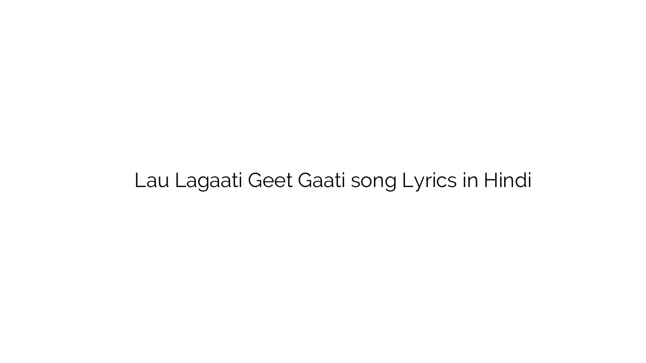 लौ लगाती गीत गाती Lau Lagaati Geet Gaati song Lyrics in Hindi