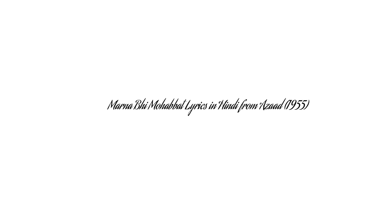 मरना भी मोहब्बत Marna Bhi Mohabbat Lyrics in Hindi from Azaad (1955)