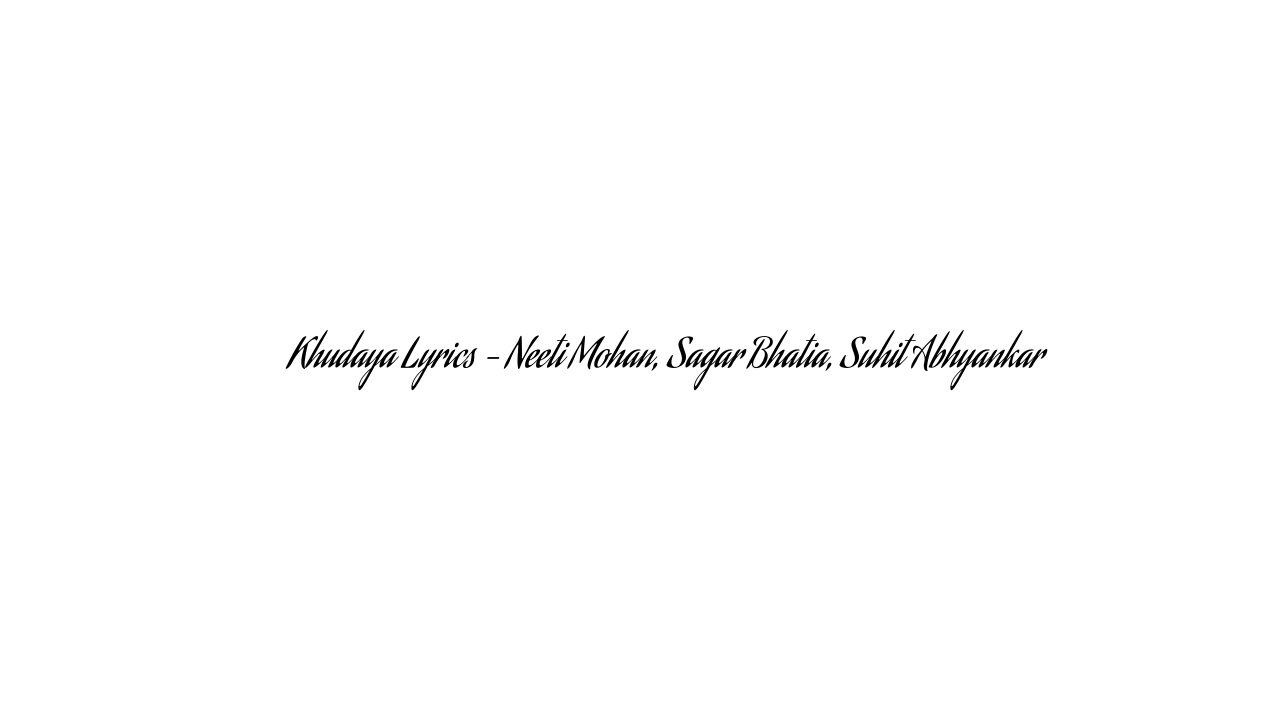 खुदाया Khudaya Lyrics – Neeti Mohan, Sagar Bhatia, Suhit Abhyankar