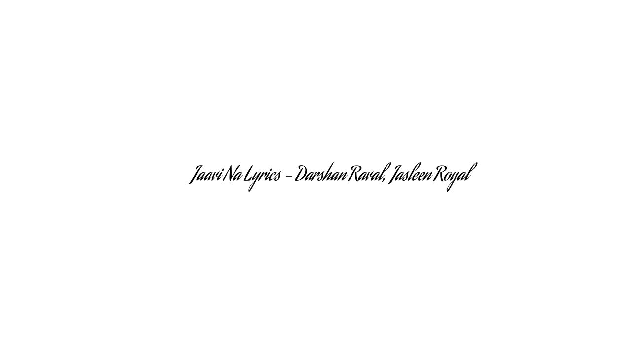 जावी ना Jaavi Na Lyrics – Darshan Raval, Jasleen Royal
