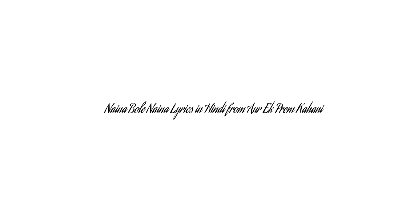 नैना बोले नैना Naina Bole Naina Lyrics in Hindi from Aur Ek Prem Kahani