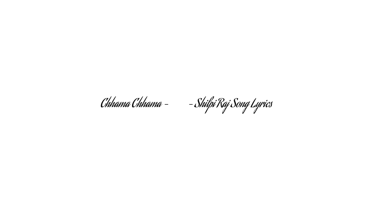 Chhama Chhama – छमा छमा – Shilpi Raj Song Lyrics
