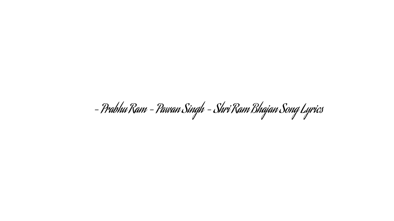 प्रभु राम – Prabhu Ram – Pawan Singh – Shri Ram Bhajan Song Lyrics