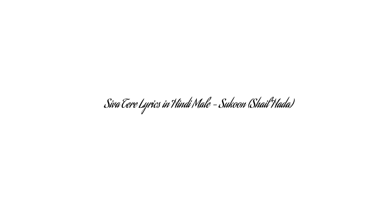 सिवा तेरे Siva Tere Lyrics in Hindi Male – Sukoon (Shail Hada)