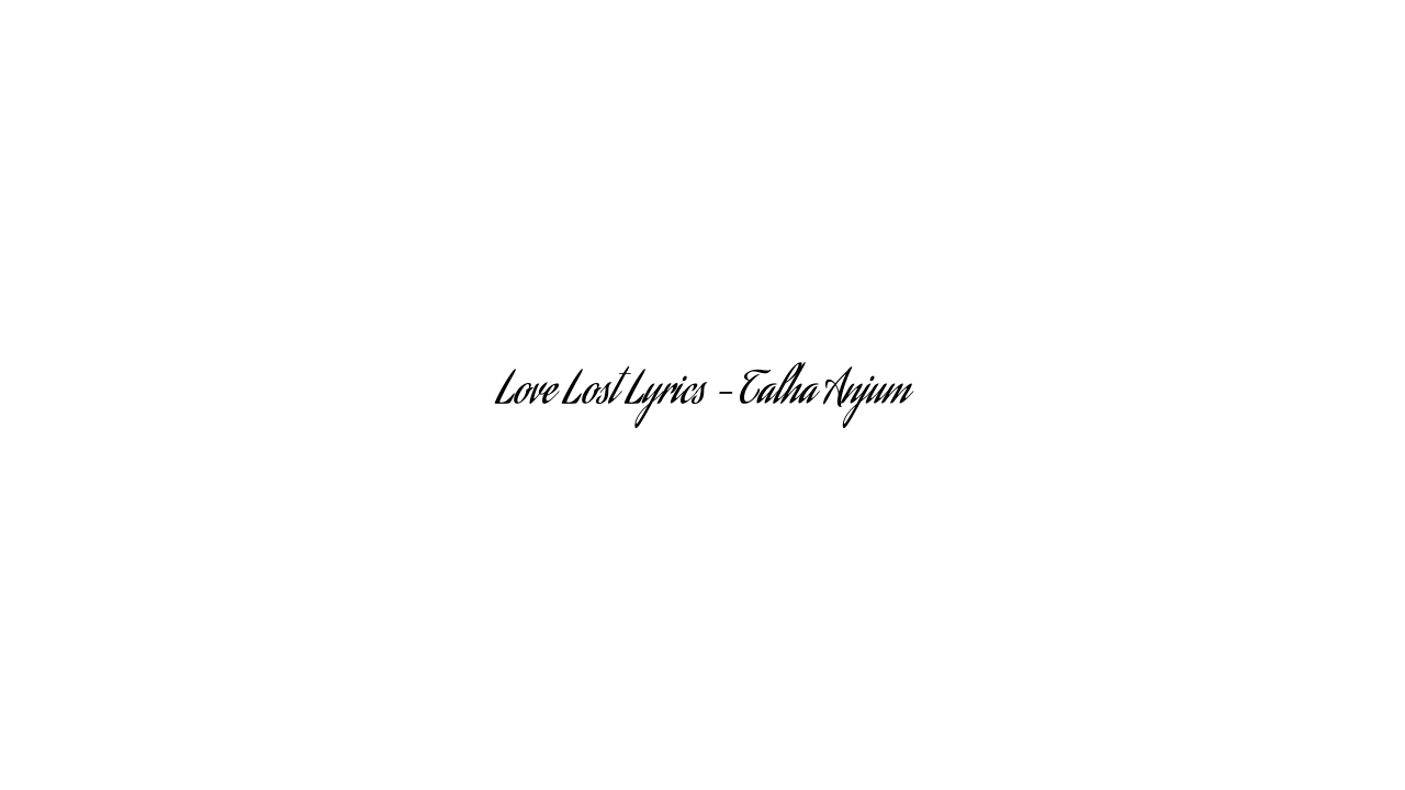 Love Lost Lyrics – Talha Anjum