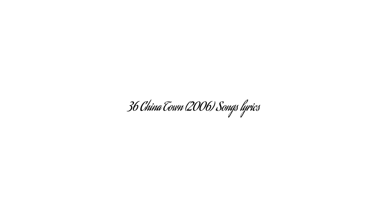 36 China Town (2006) Songs lyrics