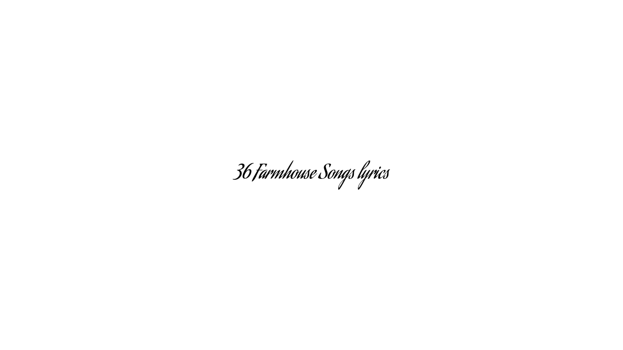 36 Farmhouse Songs lyrics