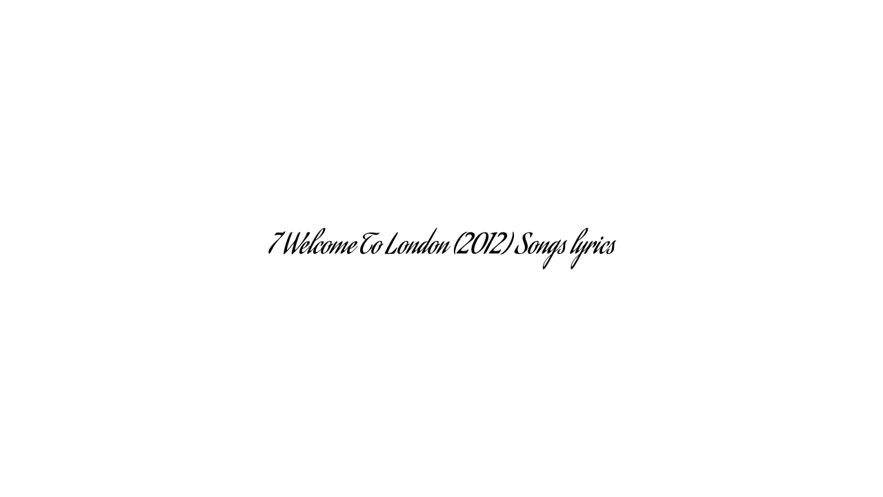 7 Welcome To London (2012) Songs lyrics