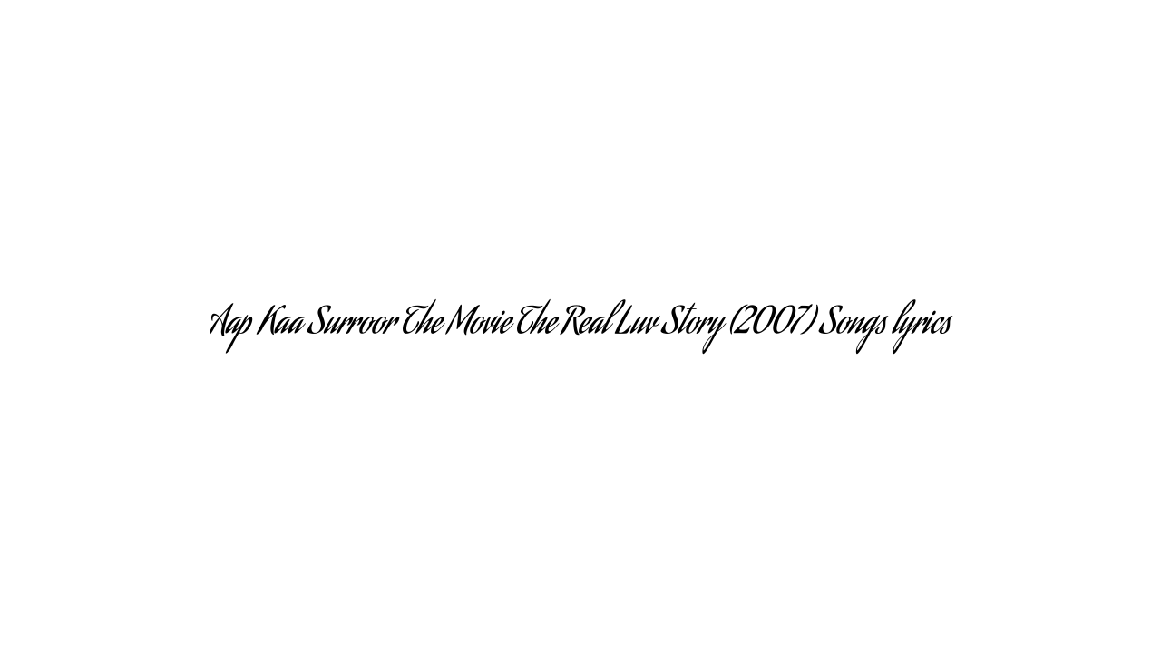 Aap Kaa Surroor The Movie The Real Luv Story (2007) Songs lyrics