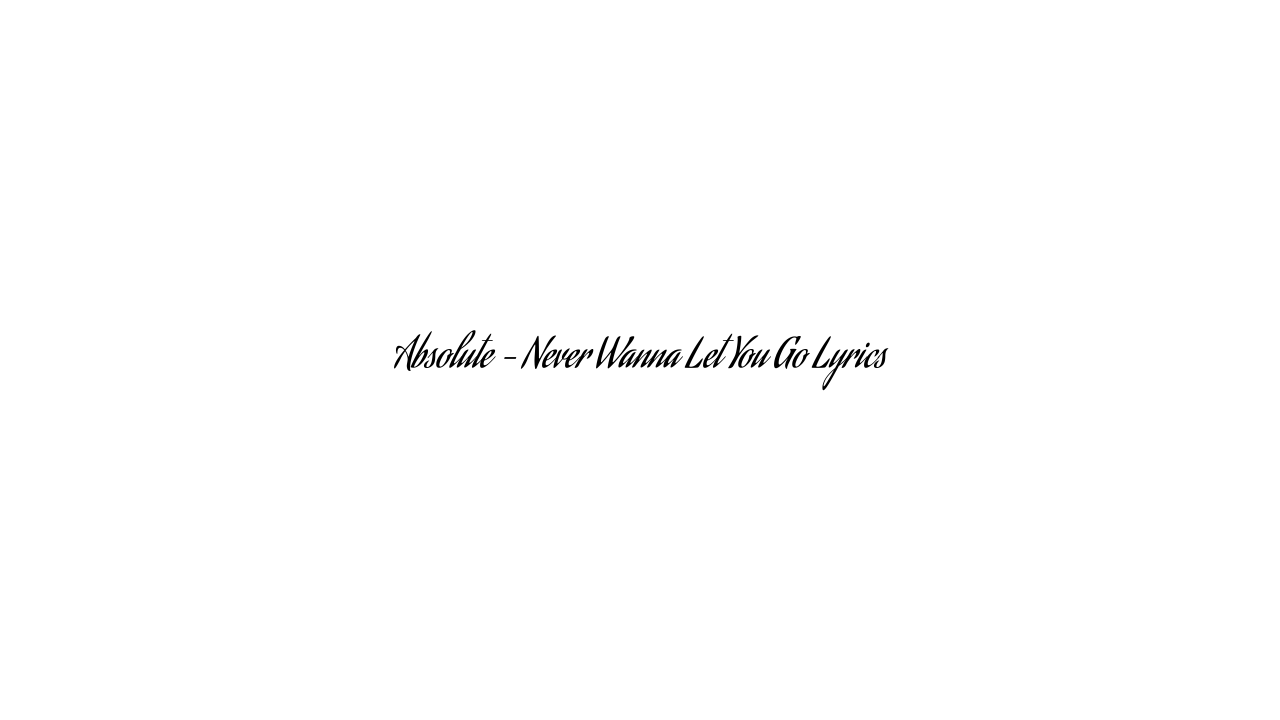 Absolute – Never Wanna Let You Go Lyrics