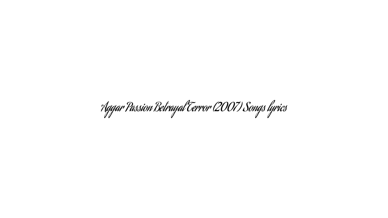 Aggar Passion Betrayal Terror (2007) Songs lyrics