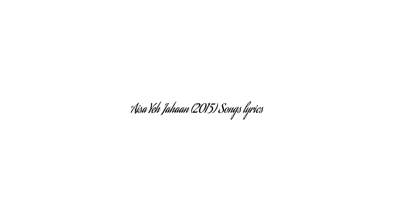 Aisa Yeh Jahaan (2015) Songs lyrics