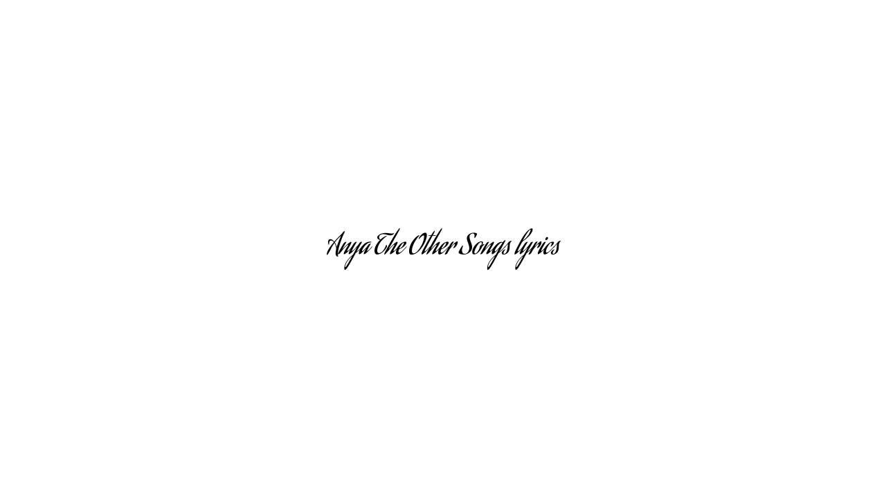 Anya The Other Songs lyrics