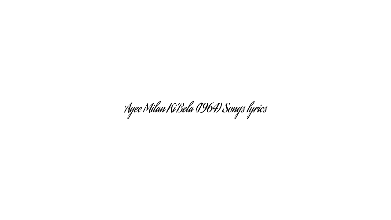 Ayee Milan Ki Bela (1964) Songs lyrics