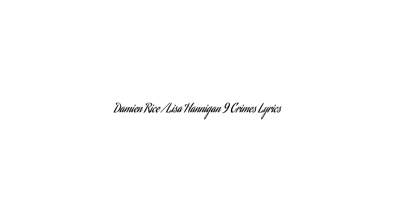 Damien Rice / Lisa Hannigan 9 Crimes Lyrics