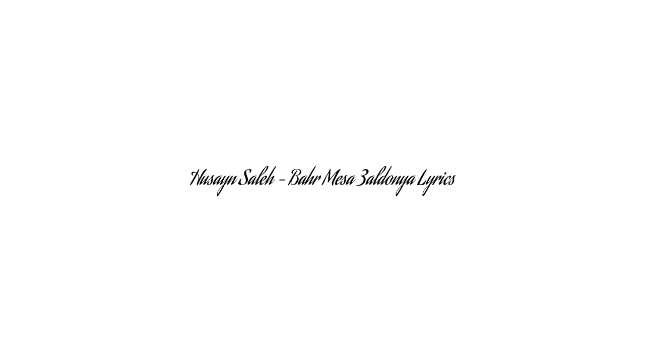 Husayn Saleh – Bahr Mesa 3aldonya Lyrics