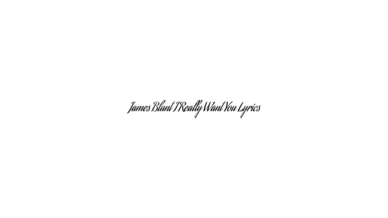 James Blunt I Really Want You Lyrics