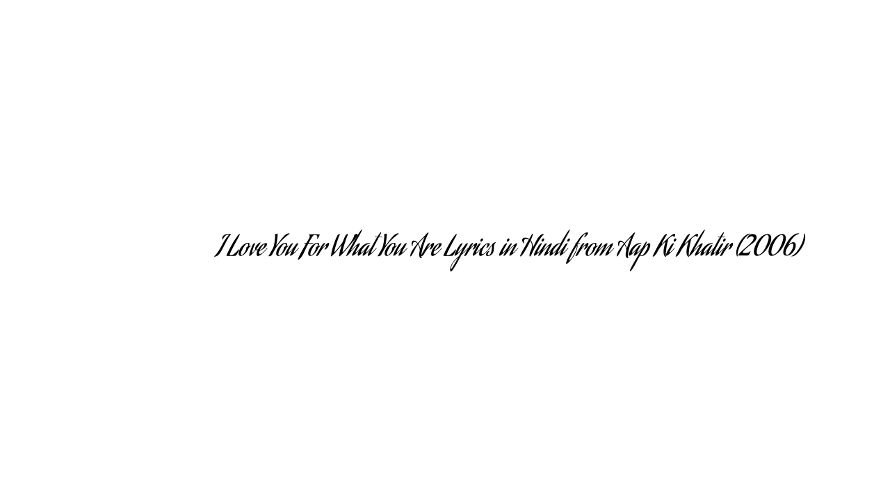 ई लव यू फॉर व्हाट यू अरे I Love You For What You Are Lyrics in Hindi from Aap Ki Khatir (2006)