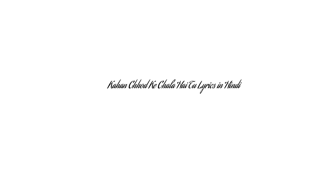 कहाँ छोड़ के चला है तू Kahan Chhod Ke Chala Hai Tu Lyrics in Hindi