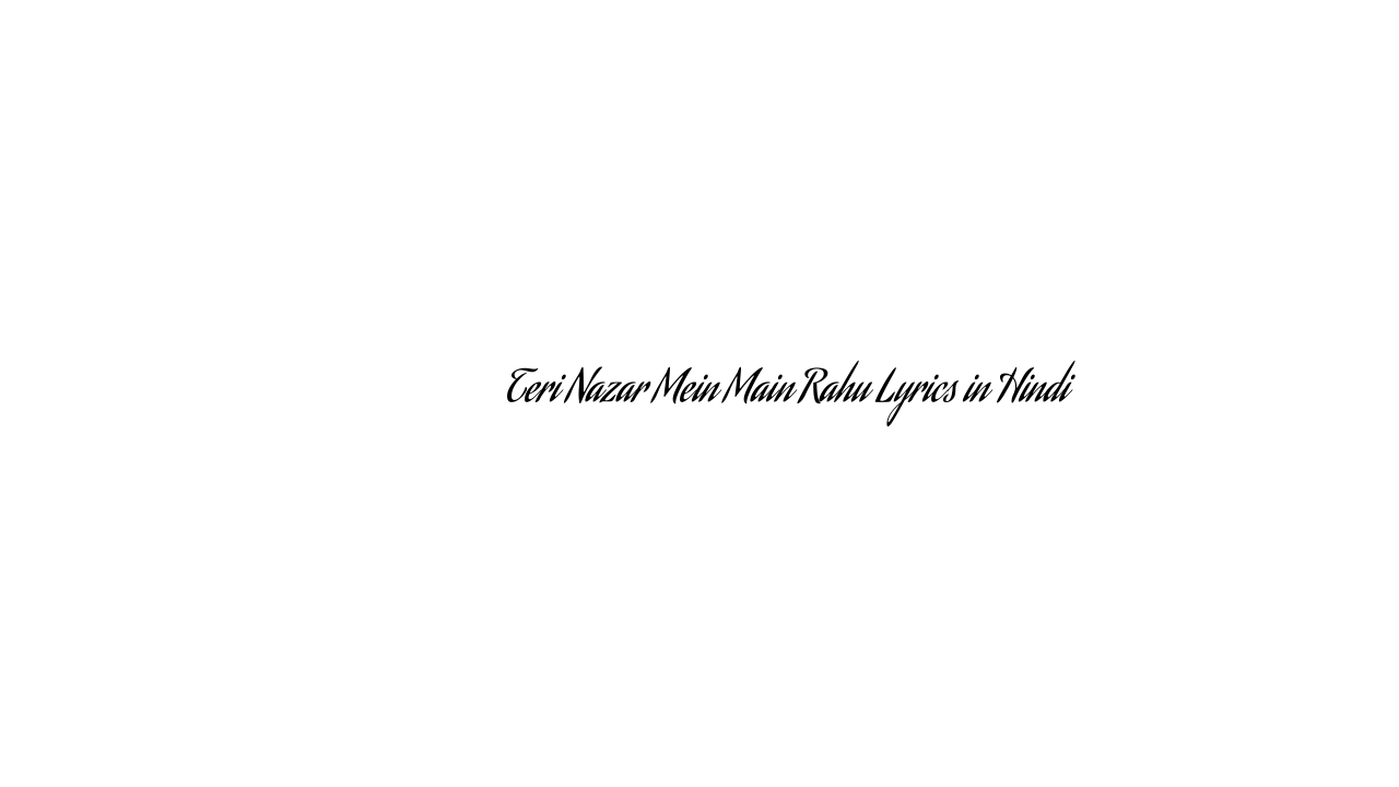 तेरी नज़र में मैं राहु Teri Nazar Mein Main Rahu Lyrics in Hindi