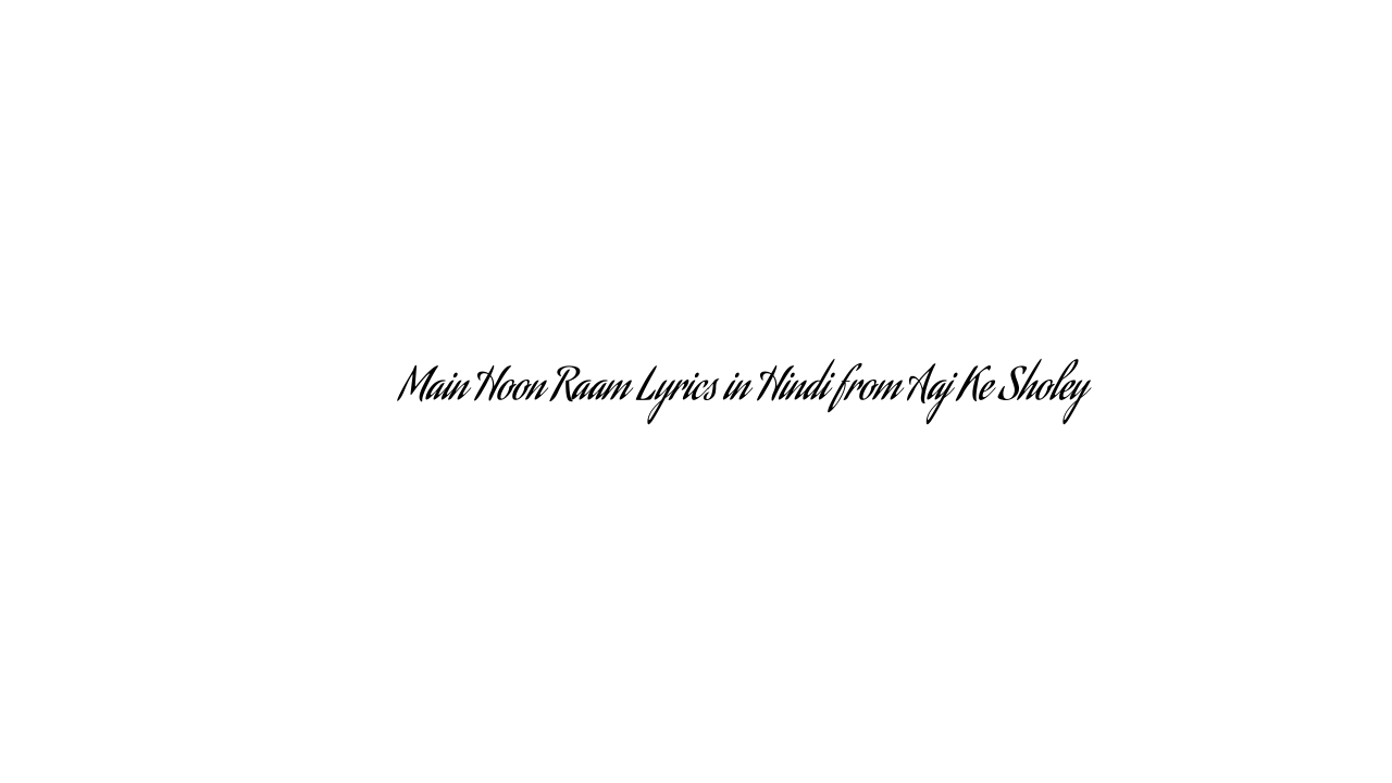 मैं हूँ राम Main Hoon Raam Lyrics in Hindi from Aaj Ke Sholey