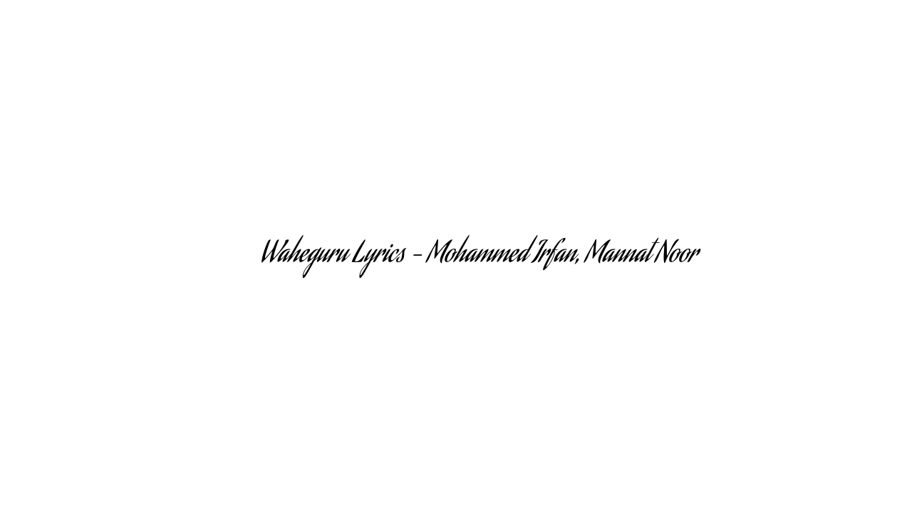 वाहेगुरु Waheguru Lyrics – Mohammed Irfan, Mannat Noor