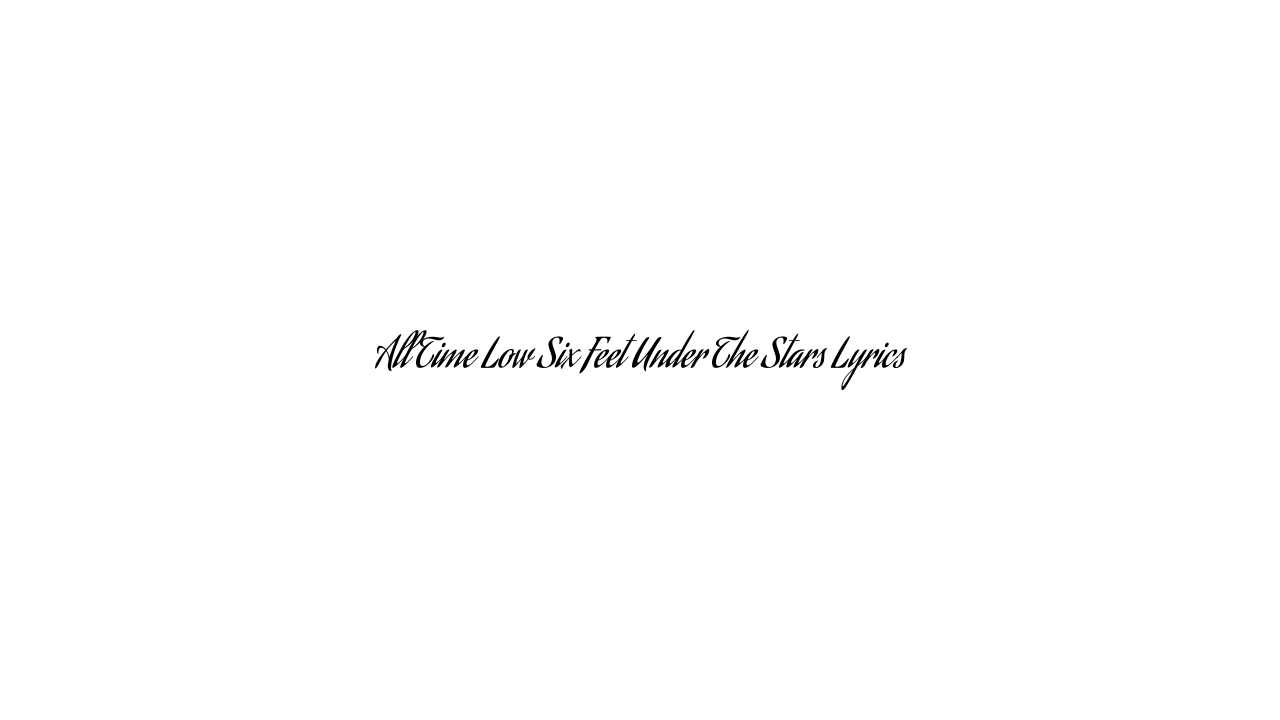 All Time Low Six Feet Under The Stars Lyrics