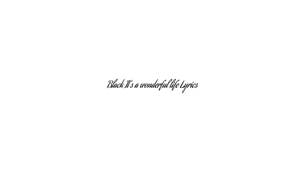 Black It’s a wonderful life Lyrics