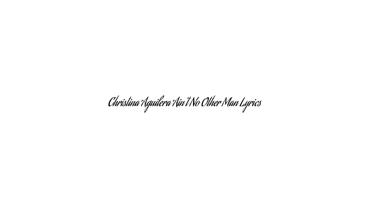 Christina Aguilera Ain’t No Other Man Lyrics