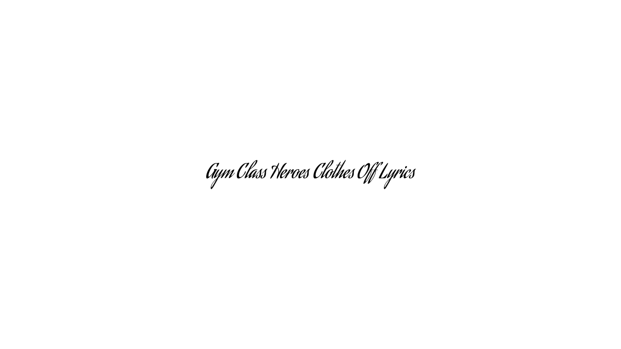 Gym Class Heroes Clothes Off Lyrics