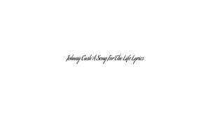 Johnny Cash A Song For The Life Lyrics