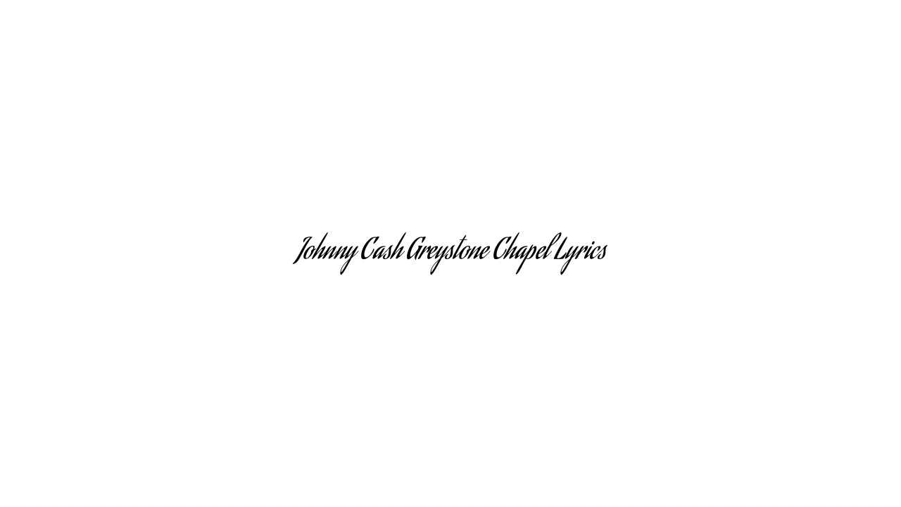 Johnny Cash Greystone Chapel Lyrics