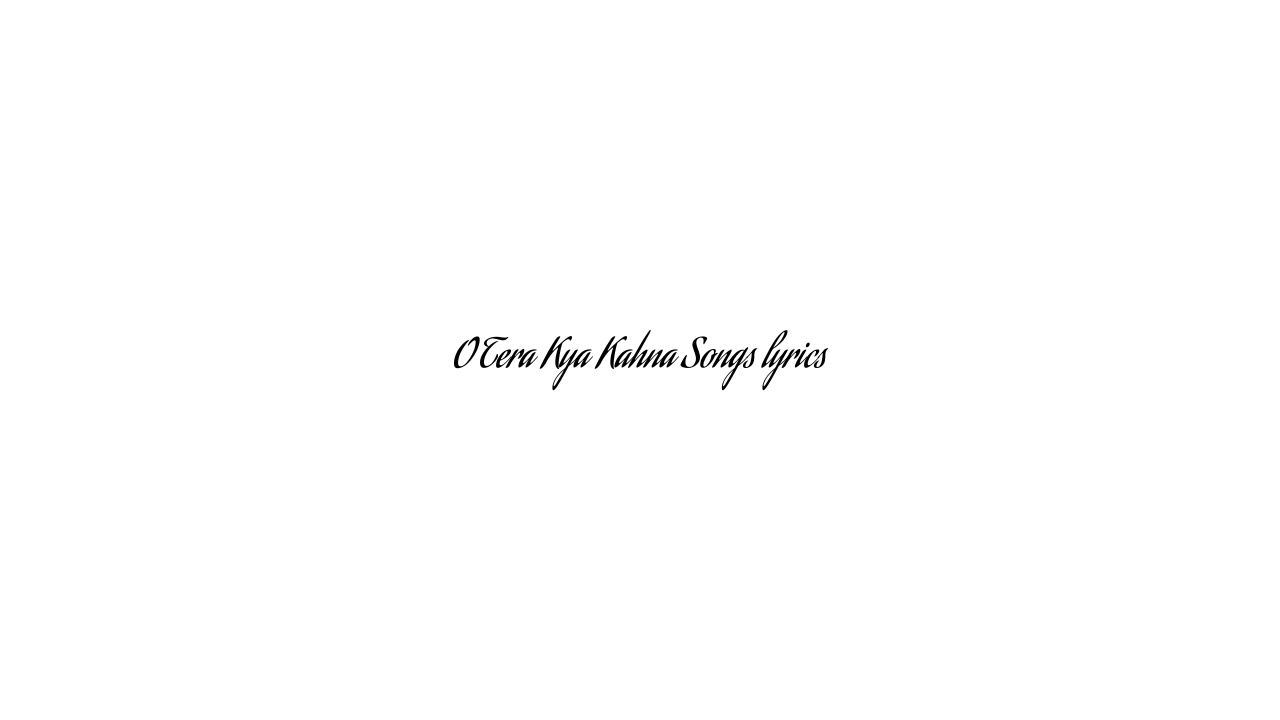 O Tera Kya Kahna Songs lyrics