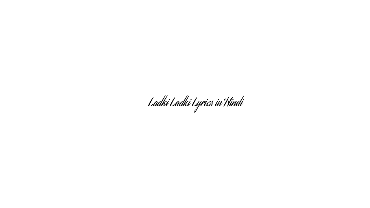 लड़की लड़की Ladki Ladki Lyrics in Hindi